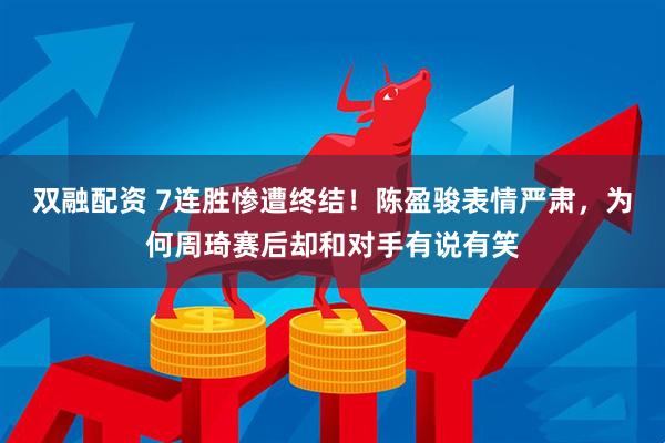 双融配资 7连胜惨遭终结！陈盈骏表情严肃，为何周琦赛后却和对手有说有笑
