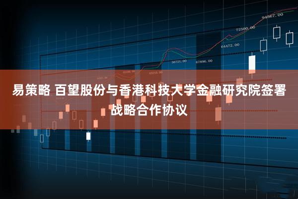 易策略 百望股份与香港科技大学金融研究院签署战略合作协议