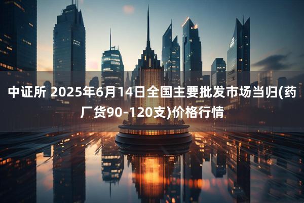 中证所 2025年6月14日全国主要批发市场当归(药厂货90-120支)价格行情