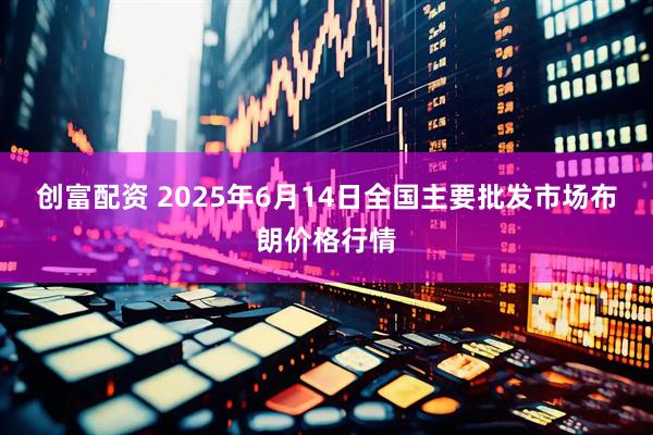 创富配资 2025年6月14日全国主要批发市场布朗价格行情