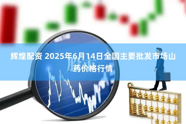 辉煌配资 2025年6月14日全国主要批发市场山药价格行情