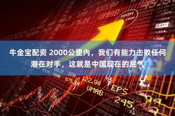 牛金宝配资 2000公里內，我们有能力击败任何潜在对手，这就是中国现在的底气