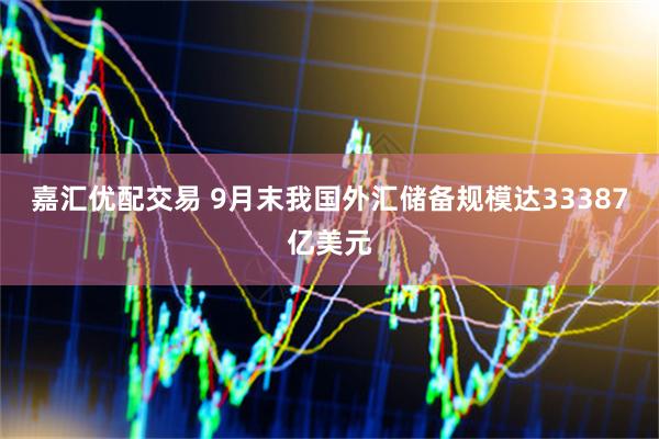 嘉汇优配交易 9月末我国外汇储备规模达33387亿美元