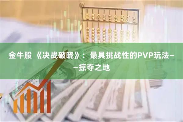 金牛股 《决战破晓》：最具挑战性的PVP玩法——掠夺之地