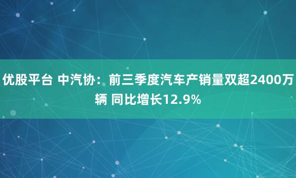 优股平台 中汽协：前三季度汽车产销量双超2400万辆 同比增长12.9%