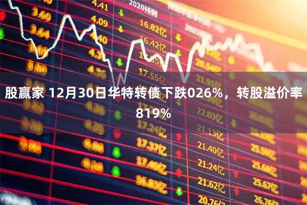 股赢家 12月30日华特转债下跌026%，转股溢价率819%