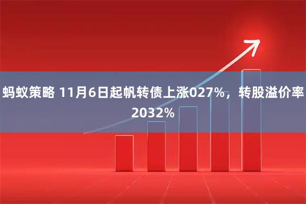 蚂蚁策略 11月6日起帆转债上涨027%，转股溢价率2032%