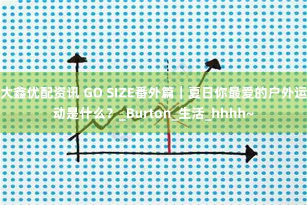 大鑫优配资讯 GO SIZE番外篇｜夏日你最爱的户外运动是什么？_Burton_生活_hhhh~