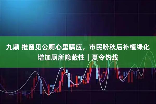 九鼎 推窗见公厕心里膈应，市民盼秋后补植绿化增加厕所隐蔽性｜夏令热线